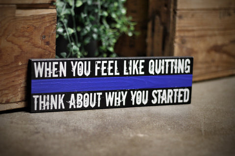 Thin Blue Line When you feel like quitting, Think about why you started Wood Sign Motivational Gift for Law Enforcement