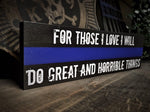 Thin Blue Line For Those I Love I Will Do Great and Horrible Things Wood Sign