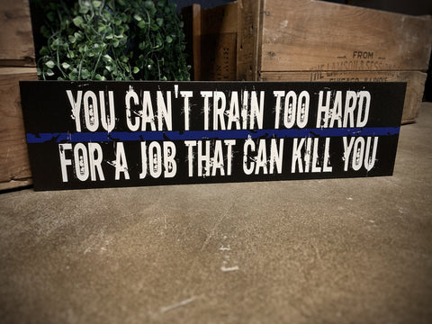 Thin Blue Line You Can’t Train too Hard for a Job That Can Kill You Wood Sign for Law Enforcement